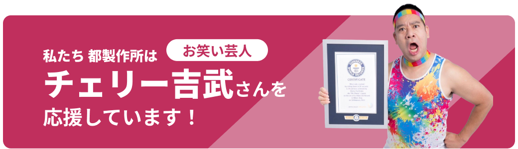 都製作所はチェリー吉武さんを応援しています！